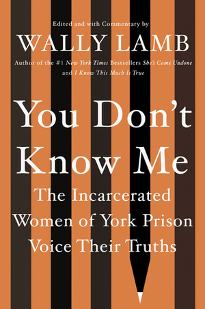 You Don't Know Me: The Incarcerated Women of York Prison Voice Their Truths by The Women of York Prison, Wally Lamb