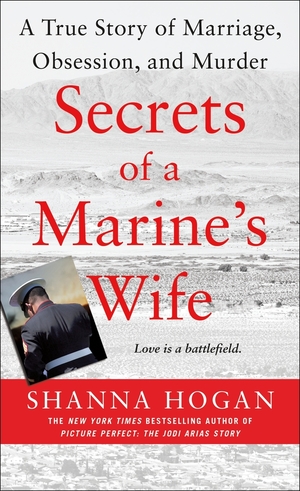 Secrets of a Marine's Wife: A True Story of Marriage, Obsession, and Murder by Shanna Hogan