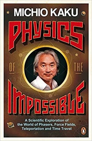 Physics of the Impossible: A Scientific Exploration into the World of Phasers, Force Fields, Teleportation, and Time Travel by Michio Kaku