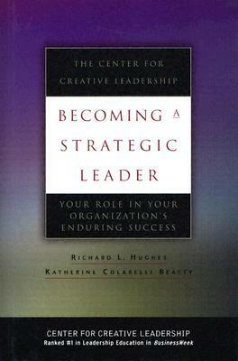 Becoming a Strategic Leader: Your Role in Your Organization's Enduring Success by Richard L. Hughes