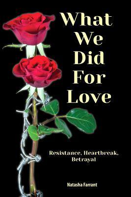 What We Did for Love: Resistance, Heartbreak, Betrayal by Natasha Farrant