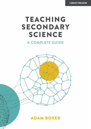 Teaching Secondary Science: A Complete Guide by Adam Boxer