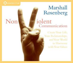 Nonviolent Communication: Create Your Life, Your Relationships, and Your World in Harmony with Your Values by Marshall Rosenberg