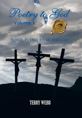 Poetry to God, Volume 1: Lord, Please Hear the Cry by Terry Webb