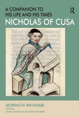 Nicholas of Cusa - A Companion to His Life and His Times by Morimichi Watanabe, Edited By Gerald Christianson