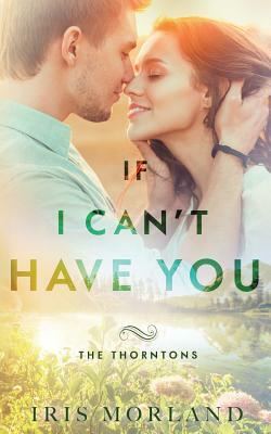 If I Can't Have You: The Thorntons Book 3 by Iris Morland