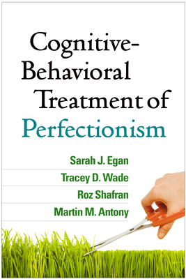 Cognitive-Behavioral Treatment of Perfectionism by Tracey D. Wade, Sarah J. Egan, Roz Shafran