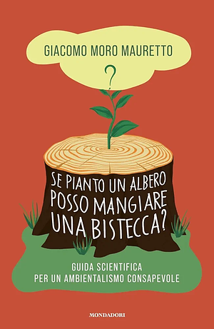 Se pianto un albero posso mangiare una bistecca? Guida scientifica per un ambientalismo consapevole by Giacomo Moro Mauretto