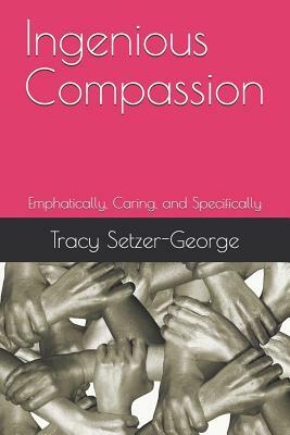 Ingenious Compassion: Emphatically, Caring, and Specifically by Larry D. George Ph. D., Tracy Chavonne Setzer-George Msw