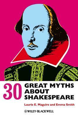 30 Great Myths about Shakespeare by Emma Smith, Laurie Maguire