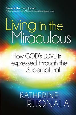 Living in the Miraculous: How God's Love Is Expressed Through the Supernatural by Katherine Ruonala