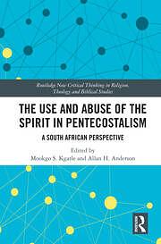 The Use and Abuse of the Spirit in Pentecostalism: A South African Perspective by Mookgo S. Kgatle, Allan Heaton Anderson