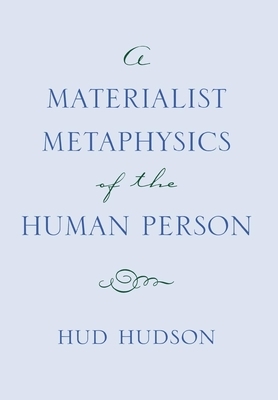 A Materialist Metaphysics of the Human Person by Hud Hudson