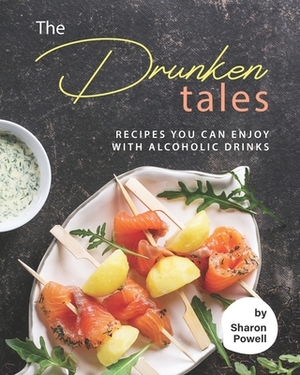 The Drunken Tales: Recipes You Can Enjoy with Alcoholic Drinks by Sharon Powell