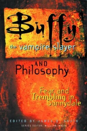 Buffy the Vampire Slayer and Philosophy: Fear and Trembling in Sunnydale by James B. South, William Irwin