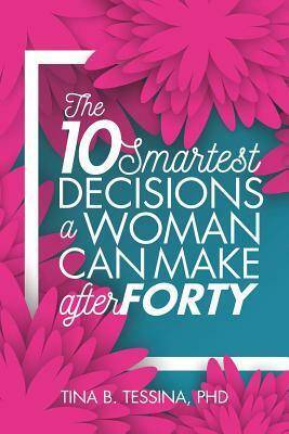 The Ten Smartest Decisions a Woman Can Make After Forty: Reinventing the Rest of Your Life by Tina B. Tessina Ph. D.