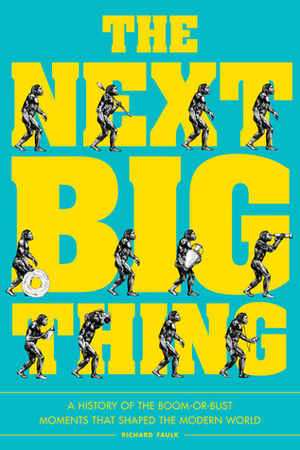 Next Big Thing: A History of the Boom-or-Bust Moments That Shaped the Modern World by Richard Faulk