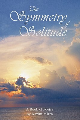 The Symmetry of Solitude: A Book of Poetry by Kazim Mirza