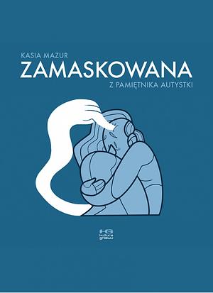 Zamaskowana. Z pamiętnika autystki  by Kasia Mazur