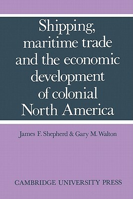 Shipping, Maritime Trade, and the Economic Development of Colonial North America by James F. Shepherd, Gary M. Walton
