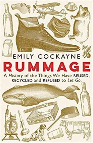 Rummage: A History of the Things We Have Reused, Recycled and Refused to Let Go by Emily Cockayne