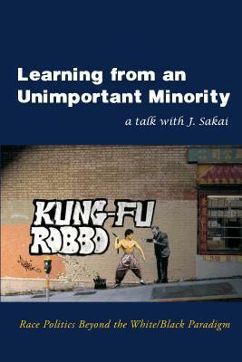 Learning from an Unimportant Minority: Race Politics Beyond the White/Black Paradigm by J. Sakai