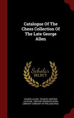Catalogue of the Chess Collection of the Late George Allen by George Allen