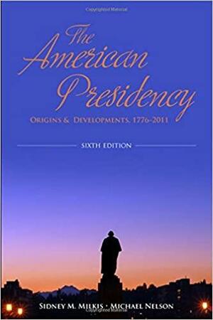 The American Presidency: Origins and Development, 1776-2011 by Sidney M. Milkis