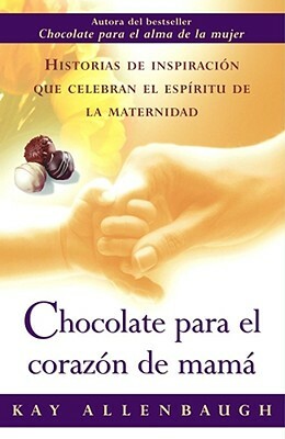 Chocolate Para el Corazon de Mama: Historias de Inspiracion Que Celebran el Espiritu de la Maternidad by Kay Allenbaugh