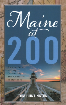 Maine at 200: An Anecdotal History Celebrating Two Centuries of Statehood by Tom Huntington