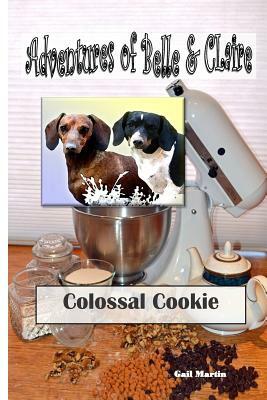 Adventures of Belle and Claire - Colossal Cookie: Colossal Cookie by Gail Martin