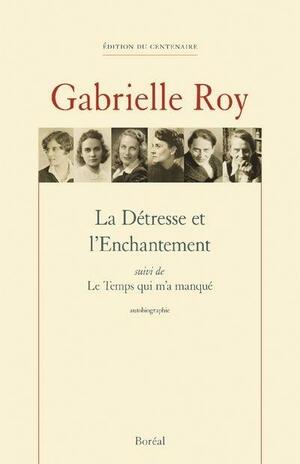 La Détresse et l'Enchantement: suivi de, Le Temps qui m'a manqué : autobiographie : texte définitif by Gabrielle Roy