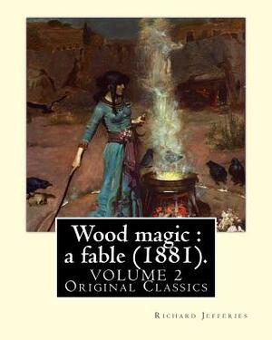Wood magic: a fable (1881). By: Richard Jefferies, in two volume's (VOLUME 2). Original Classics: John Richard Jefferies (6 Novemb by Richard Jefferies