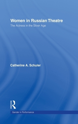 Women in Russian Theatre: The Actress in the Silver Age by Catherine Schuler