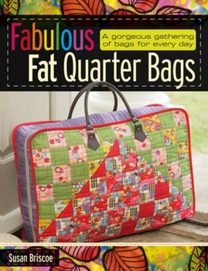 Fabulous Fat Quarter Bags: A Gorgeous Gathering of Bags for Every Day by Susan Briscoe