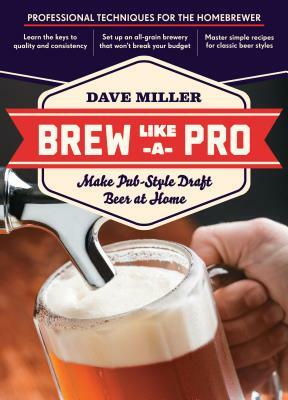 Brew Like a Pro: Make Pub-Style Draft Beer at Home by Dave Miller