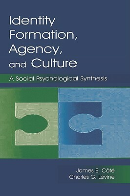 Identity, Formation, Agency, and Culture: A Social Psychological Synthesis by James E. Cote, Charles G. Levine