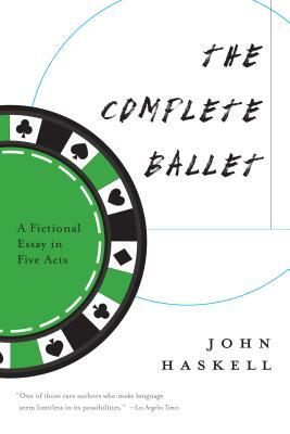 The Complete Ballet: A Fictional Essay in Five Acts by John Haskell