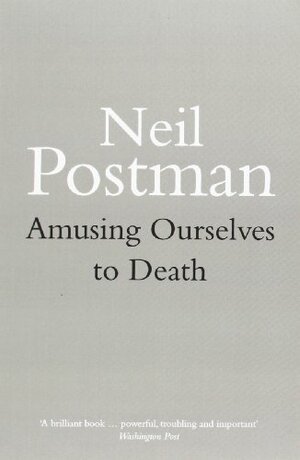 Amusing Ourselves to Death: Public Discourse in the Age of Showbusiness by Neil Postman