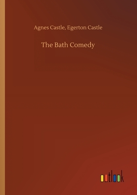 The Bath Comedy by Agnes Castle Egerton Castle