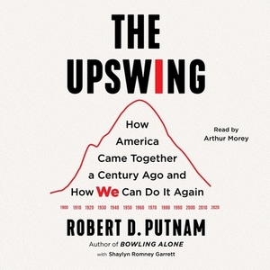 The Upswing: How America Came Together a Century Ago and How We Can Do It Again by Robert D. Putnam