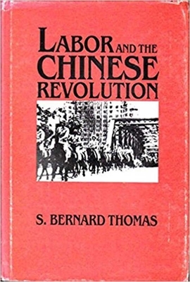Labor and the Chinese Revolution, Volume 49: Class Strategies and Contradictions of Chinese Communism, 1928-1948 by S. Bernard Thomas, S. Thomas
