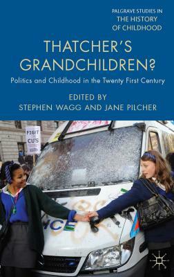 Thatcher's Grandchildren?: Politics and Childhood in the Twenty-First Century by Stephen Wagg, Jane Pilcher