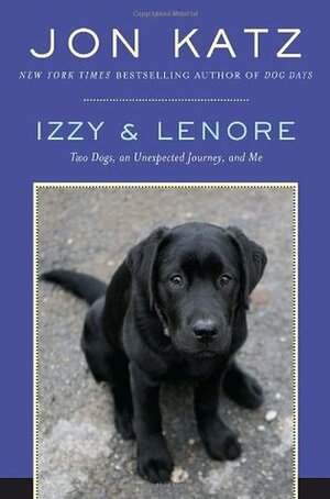 Izzy & Lenore: Two Dogs, an Unexpected Journey, and Me by Jon Katz