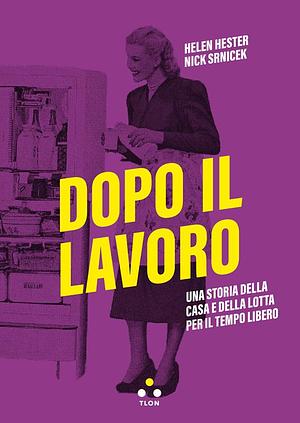 Dopo il lavoro: Una storia della casa e della lotta per il tempo libero by Helen Hester, Helen Hester, Nick Srnicek