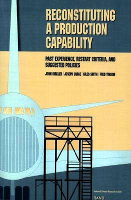 Reconstituting a Production Capability: Past Experience, Restart Criteria, and Suggested Policies by John Birkler