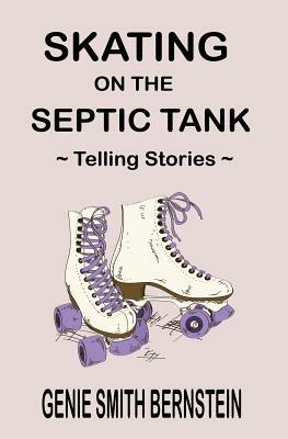 Skating on the Septic Tank: Telling Stories by Genie Smith Bernstein