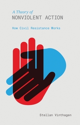 A Theory of Nonviolent Action: How Civil Resistance Works by Stellan Vinthagen