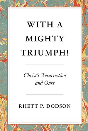 With a Mighty Triumph!: Christ's Resurrection and Ours by Rhett P Dodson