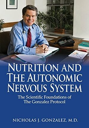 Nutrition and the Autonomic Nervous System: The Scientific Foundations of the Gonzalez Protocol by Nicholas J. Gonzalez, Linda L. Isaacs, Colin A. Ross